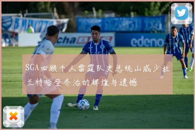 SGA回顾个人雷霆队史总统山威少杜兰特哈登乔治的辉煌与遗憾