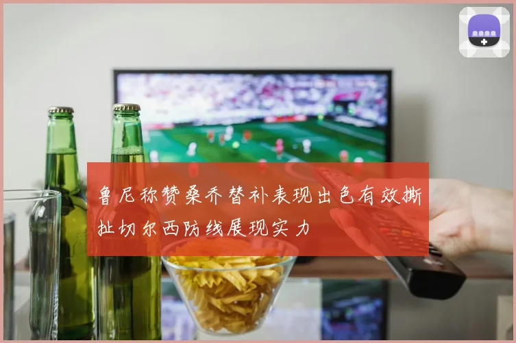 鲁尼称赞桑乔替补表现出色有效撕扯切尔西防线展现实力