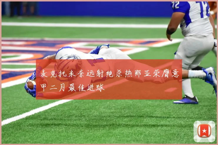 麦克托米奈远射绝杀热那亚荣膺意甲二月最佳进球