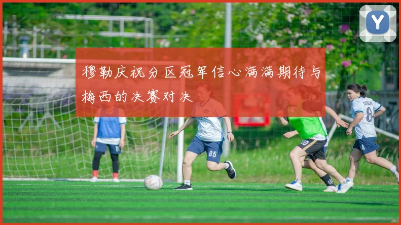 穆勒庆祝分区冠军信心满满期待与梅西的决赛对决