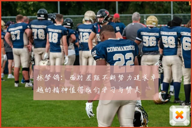 林梦鸽：面对差距不断努力追求卓越的精神值得我们学习与赞美