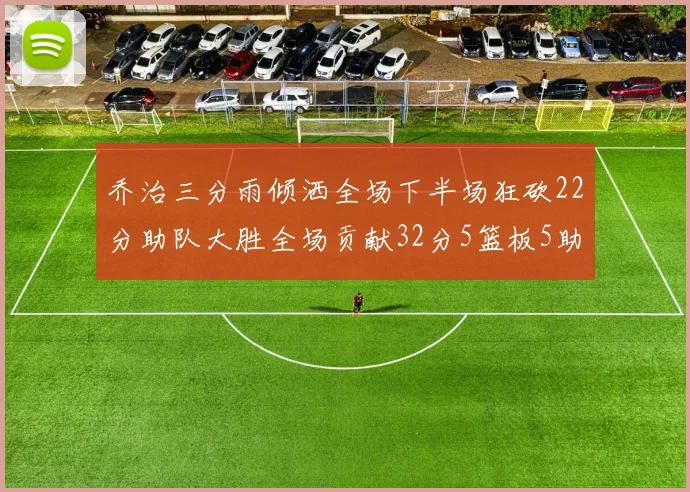 乔治三分雨倾洒全场下半场狂砍22分助队大胜全场贡献32分5篮板5助攻