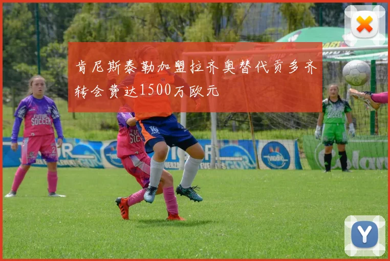 肯尼斯泰勒加盟拉齐奥替代贡多齐转会费达1500万欧元