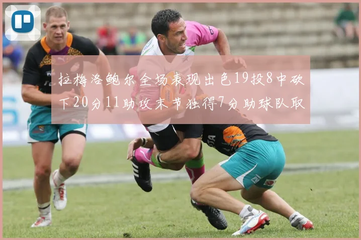 拉梅洛鲍尔全场表现出色19投8中砍下20分11助攻末节独得7分助球队取胜