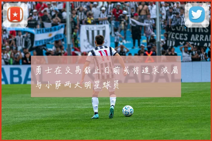 勇士在交易截止日前或将追求浓眉与小萨两大明星球员