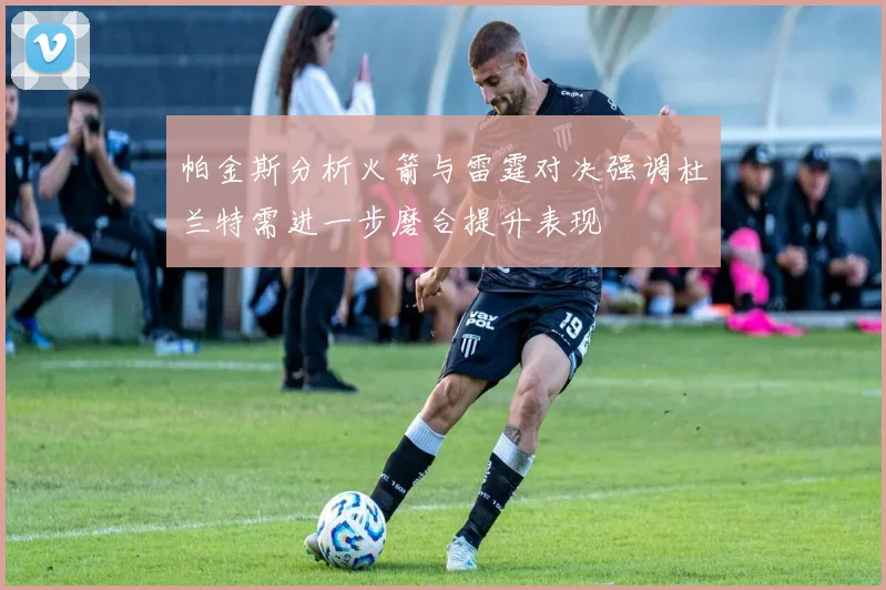 帕金斯分析火箭与雷霆对决强调杜兰特需进一步磨合提升表现