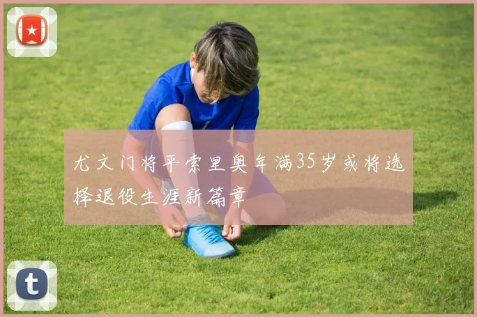 尤文门将平索里奥年满35岁或将选择退役生涯新篇章