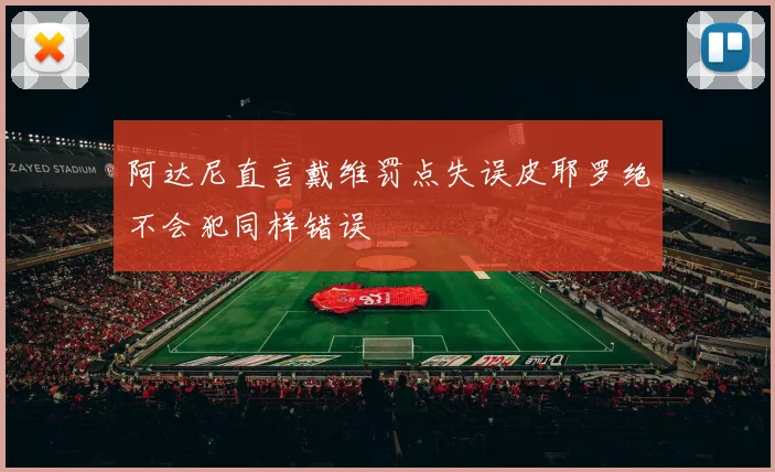 阿达尼直言戴维罚点失误皮耶罗绝不会犯同样错误