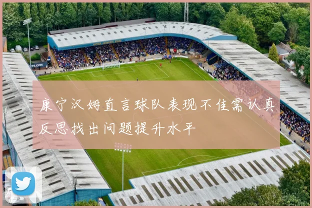 康宁汉姆直言球队表现不佳需认真反思找出问题提升水平