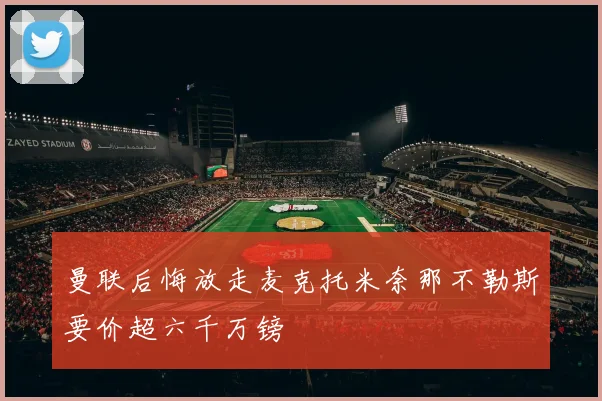 曼联后悔放走麦克托米奈那不勒斯要价超六千万镑